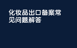 化妆品出口备案常见问题解答