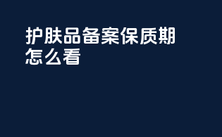 护肤品备案 保质期怎么看