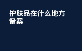 护肤品在什么地方备案