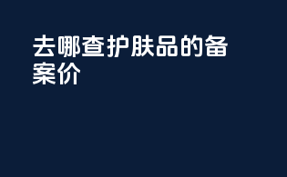 去哪查护肤品的备案价