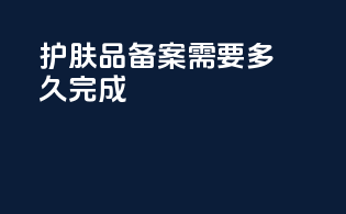 护肤品备案需要多久完成