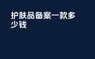 护肤品备案一款多少钱