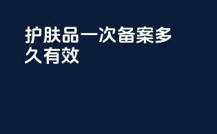 护肤品一次备案多久有效