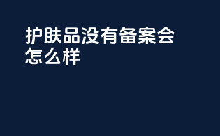 护肤品没有备案会怎么样