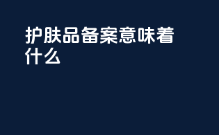 护肤品备案意味着什么
