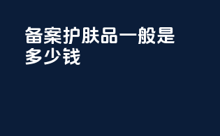 备案护肤品一般是多少钱