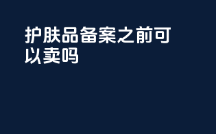 护肤品备案之前可以卖吗