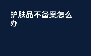 护肤品不备案怎么办