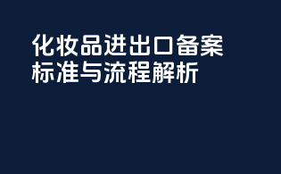 化妆品进出口备案标准与流程解析