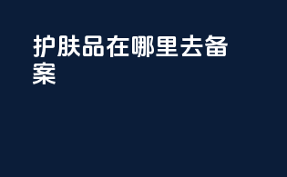 护肤品在哪里去备案