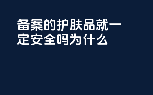 备案的护肤品就一定安全吗为什么