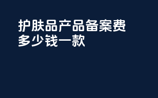 护肤品产品备案费多少钱一款