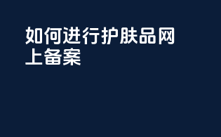 如何进行护肤品网上备案