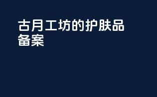 古月工坊的护肤品备案