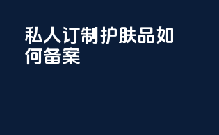 私人订制护肤品如何备案
