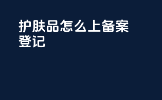 护肤品怎么上备案登记