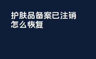 护肤品备案已注销怎么恢复
