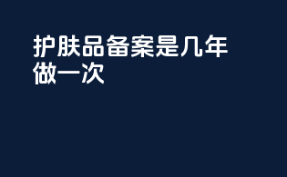 护肤品备案是几年做一次