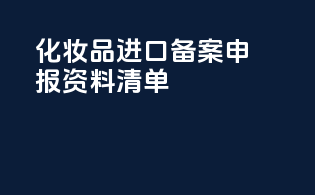 化妆品进口备案申报资料清单