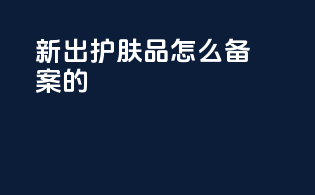 新出护肤品怎么备案的