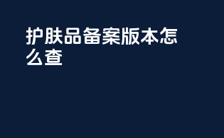 护肤品备案版本怎么查