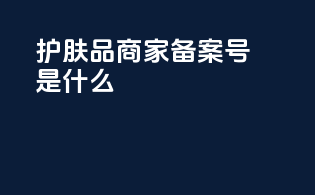 护肤品商家备案号是什么