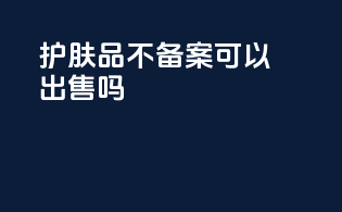护肤品不备案可以出售吗