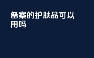 备案的护肤品可以用吗