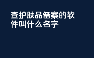 查护肤品备案的软件叫什么名字