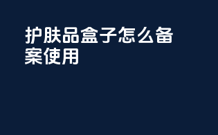 护肤品盒子怎么备案使用