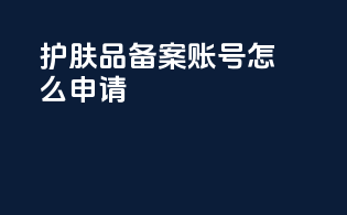 护肤品备案账号怎么申请