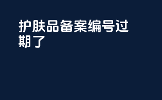 护肤品备案编号过期了