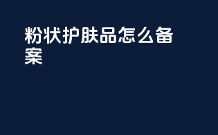 粉状护肤品怎么备案