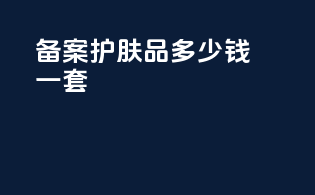备案护肤品多少钱一套