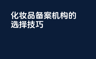 化妆品备案机构的选择技巧
