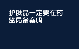 护肤品一定要在药监局备案吗