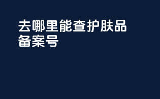 去哪里能查护肤品备案号