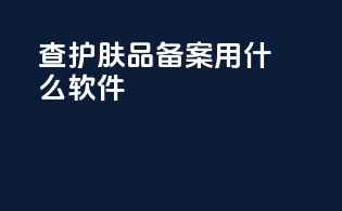 查护肤品备案用什么软件