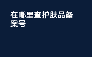 在哪里查护肤品备案号