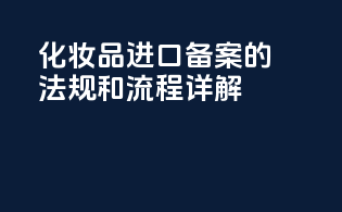 化妆品进口备案的法规和流程详解