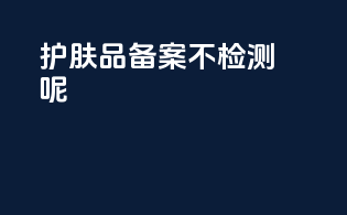 护肤品备案不检测呢