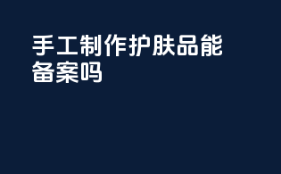手工制作护肤品能备案吗