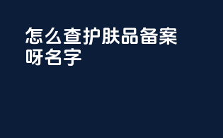 怎么查护肤品备案呀名字