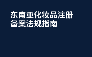东南亚化妆品注册备案法规指南