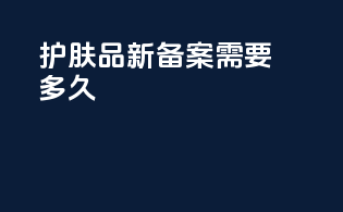 护肤品新备案需要多久