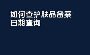 如何查护肤品备案日期查询