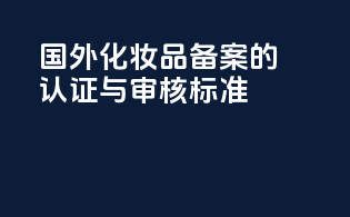 国外化妆品备案的认证与审核标准