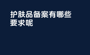 护肤品备案有哪些要求呢