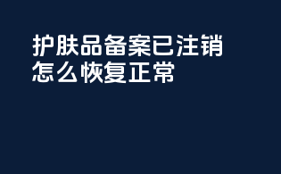 护肤品备案已注销怎么恢复正常