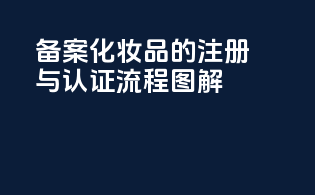 备案化妆品的注册与认证流程图解